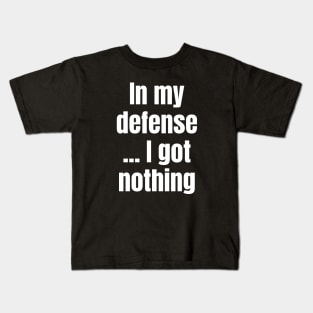 In My Defense ... I Got Nothing Kids T-Shirt